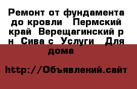 Ремонт от фундамента до кровли - Пермский край, Верещагинский р-н, Сива с. Услуги » Для дома   